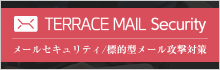 TERRACE MAIL Security メールセキュリティ/標的型メール攻撃対策