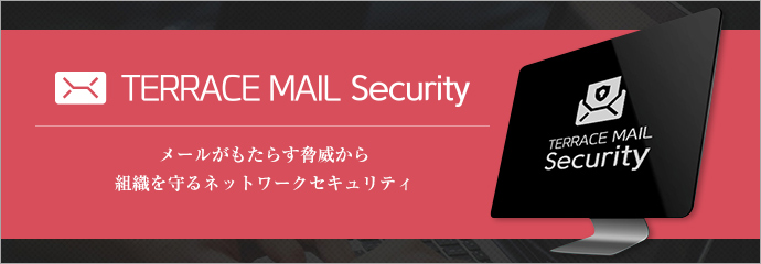 メールがもたらす脅威から組織を守るネットワークセキュリティ TERRACE MAIL Security